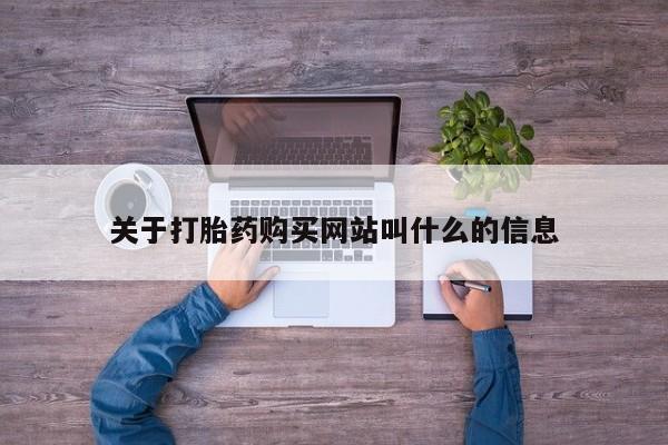 堕胎药如何购买关于打胎药购买网站叫什么的信息
