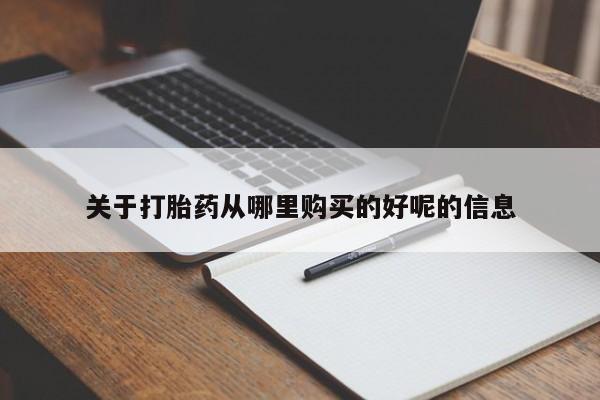 堕胎药如何购买关于打胎药从哪里购买的好呢的信息