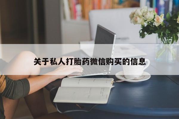 堕胎药如何购买关于私人打胎药微信购买的信息