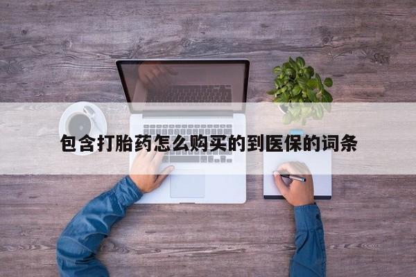 堕胎药如何购买包含打胎药怎么购买的到医保的词条