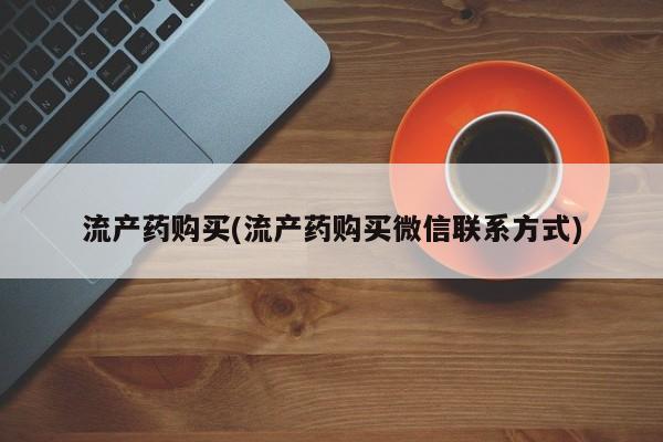 堕胎药如何购买流产药购买(流产药购买微信联系方式)