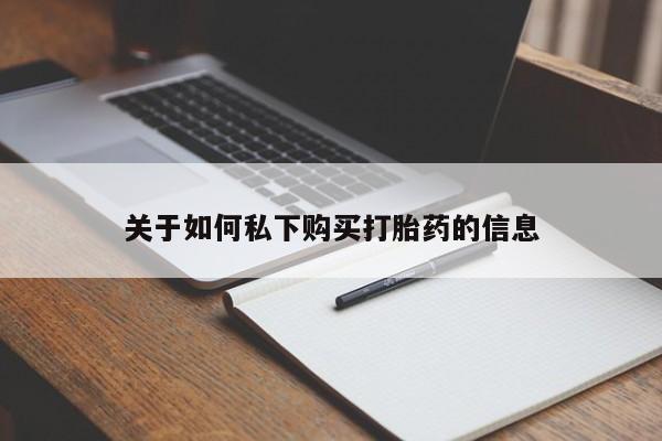 堕胎药如何购买关于如何私下购买打胎药的信息