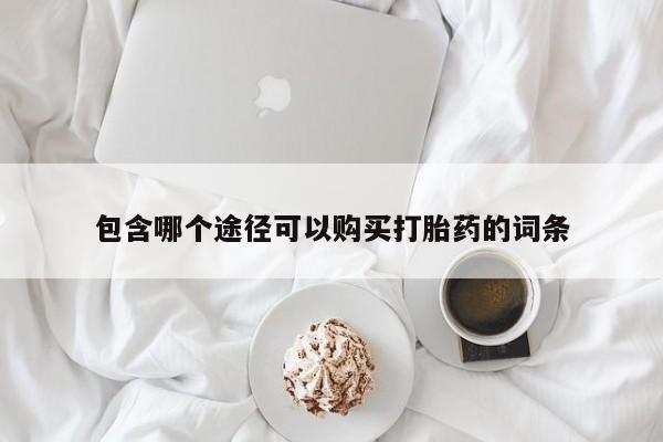 堕胎药如何购买包含哪个途径可以购买打胎药的词条