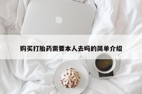 堕胎药如何购买购买打胎药需要本人去吗的简单介绍