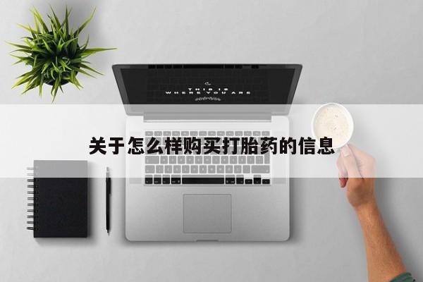 堕胎药如何购买关于怎么样购买打胎药的信息
