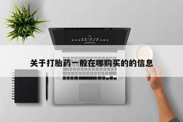 堕胎药如何购买关于打胎药一般在哪购买的的信息