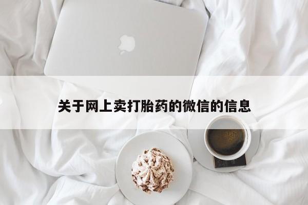 堕胎药如何购买关于网上卖打胎药的微信的信息