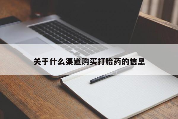 堕胎药如何购买关于什么渠道购买打胎药的信息