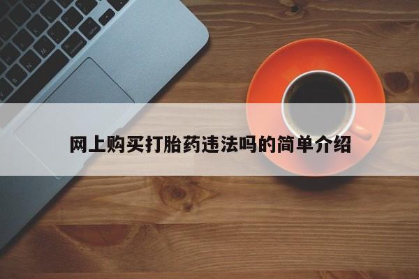 堕胎药如何购买网上购买打胎药违法吗的简单介绍