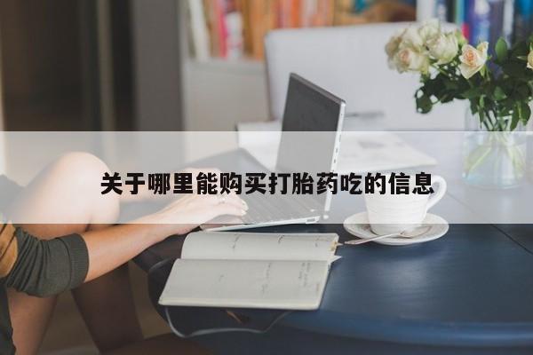 堕胎药如何购买关于哪里能购买打胎药吃的信息