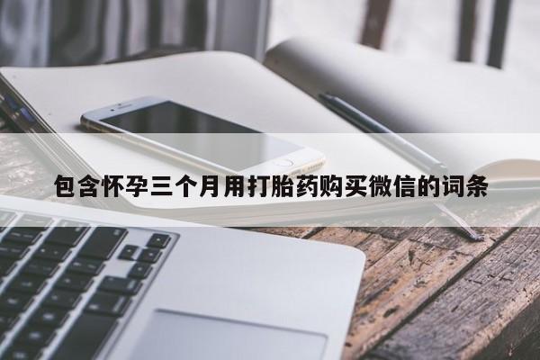 堕胎药如何购买包含怀孕三个月用打胎药购买微信的词条