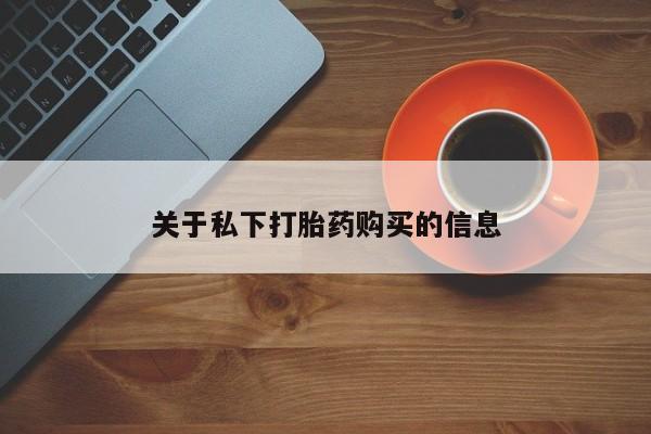堕胎药如何购买关于私下打胎药购买的信息