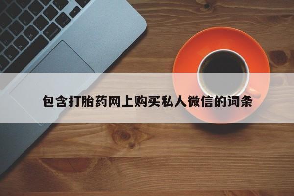 堕胎药如何购买包含打胎药网上购买私人微信的词条