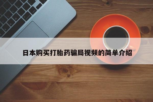 堕胎药如何购买日本购买打胎药骗局视频的简单介绍