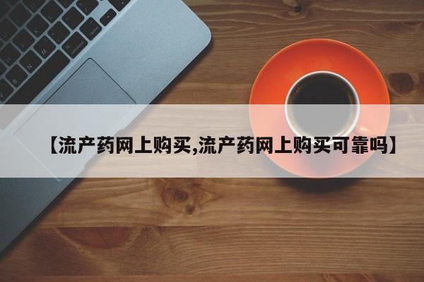 堕胎药如何购买【流产药网上购买,流产药网上购买可靠吗】