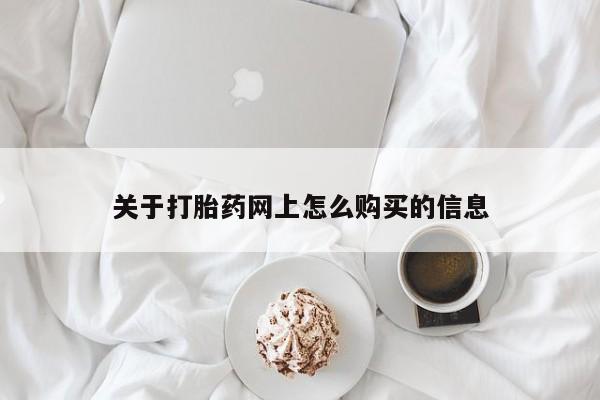 堕胎药如何购买关于打胎药网上怎么购买的信息