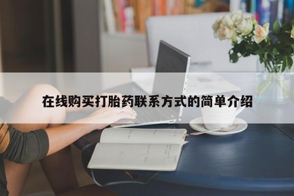 堕胎药如何购买在线购买打胎药联系方式的简单介绍