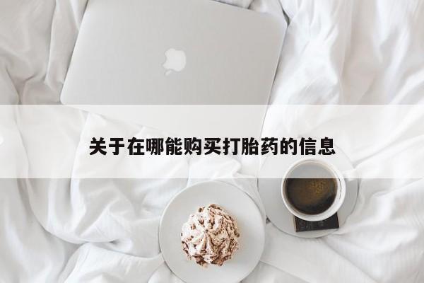 堕胎药如何购买关于在哪能购买打胎药的信息
