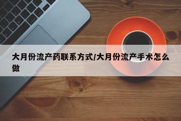 堕胎药如何购买大月份流产药联系方式/大月份流产手术怎么做