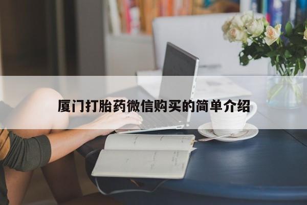 堕胎药如何购买厦门打胎药微信购买的简单介绍