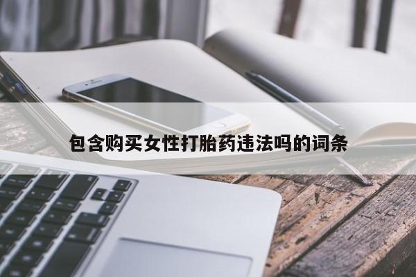 堕胎药如何购买包含购买女性打胎药违法吗的词条