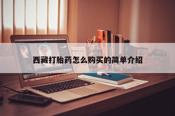 堕胎药如何购买西藏打胎药怎么购买的简单介绍