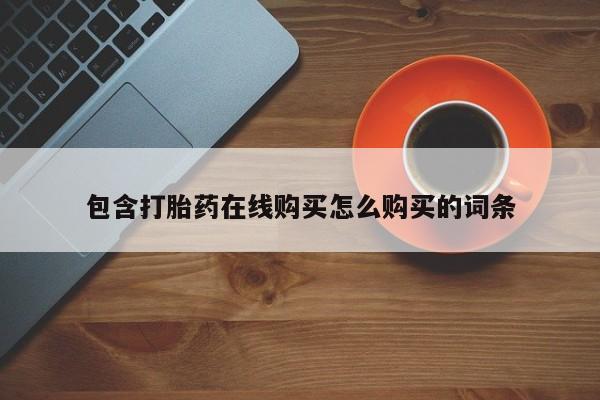 堕胎药如何购买包含打胎药在线购买怎么购买的词条