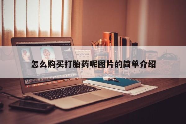 堕胎药如何购买怎么购买打胎药呢图片的简单介绍