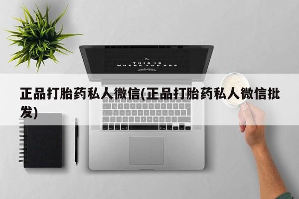 堕胎药如何购买正品打胎药私人微信(正品打胎药私人微信批发)