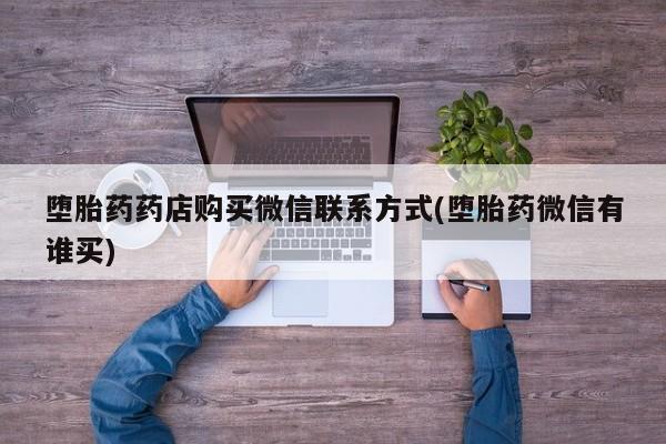 堕胎药如何购买堕胎药药店购买微信联系方式(堕胎药微信有谁买)