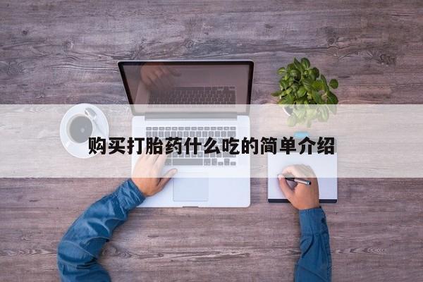 堕胎药如何购买购买打胎药什么吃的简单介绍
