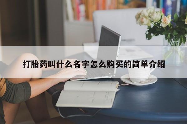 堕胎药如何购买打胎药叫什么名字怎么购买的简单介绍