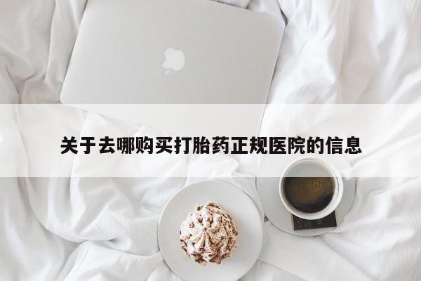 堕胎药如何购买关于去哪购买打胎药正规医院的信息