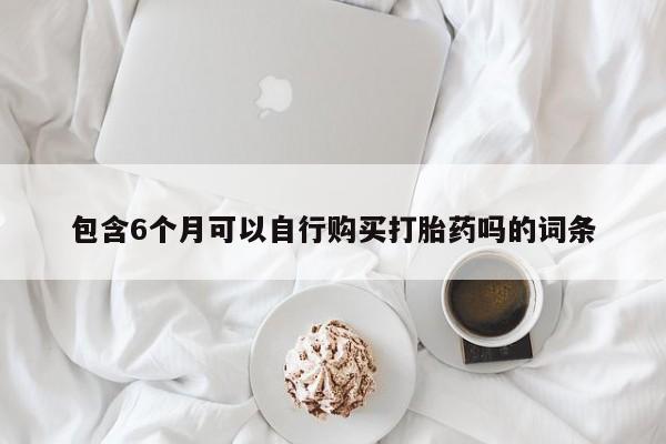 堕胎药如何购买包含6个月可以自行购买打胎药吗的词条
