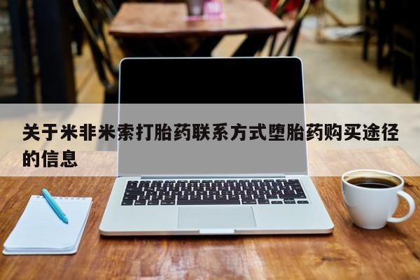 堕胎药如何购买关于米非米索打胎药联系方式堕胎药购买途径的信息